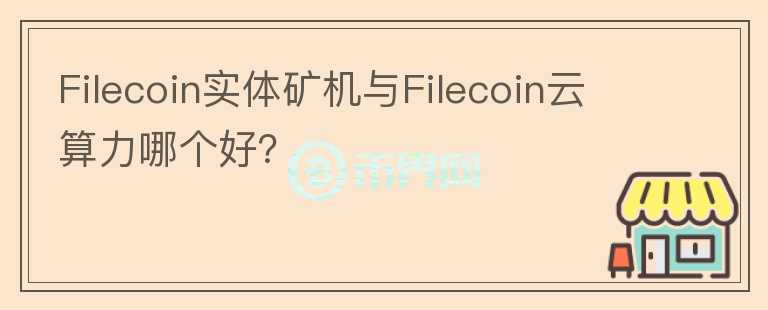 Filecoin實體礦機與Filecoin云算力哪個好？
