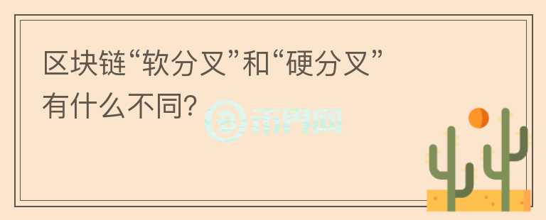 區(qū)塊鏈“軟分叉”和“硬分叉”有什么不同？