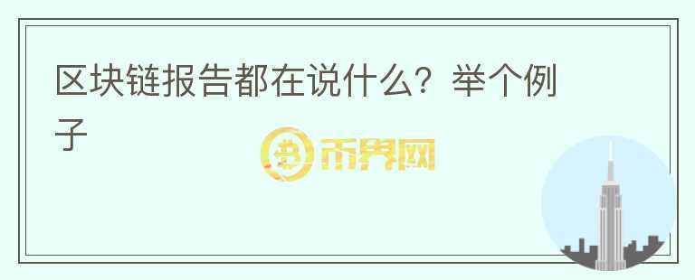 區(qū)塊鏈報(bào)告都在說(shuō)什么？舉個(gè)例子