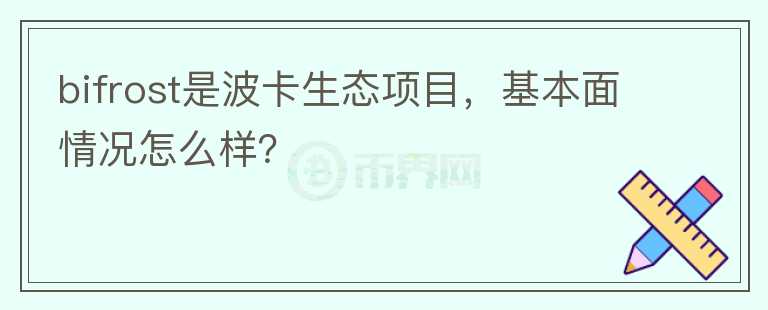 bifrost是波卡生態(tài)項目，基本面情況怎么樣？