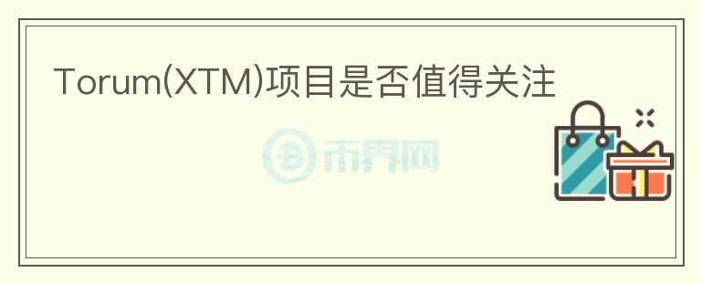 Torum(XTM)項(xiàng)目是否值得關(guān)注