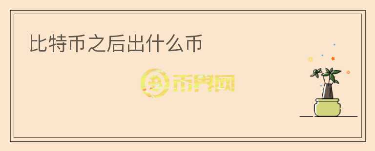 比特幣之后出什么幣