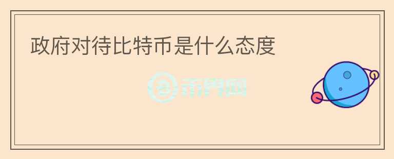 政府對待比特幣是什么態(tài)度