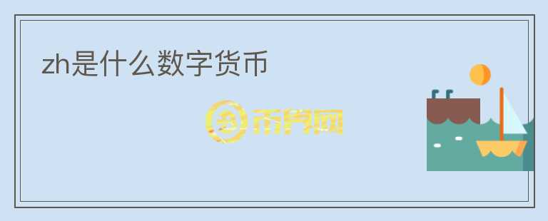 zh是什么數(shù)字貨幣