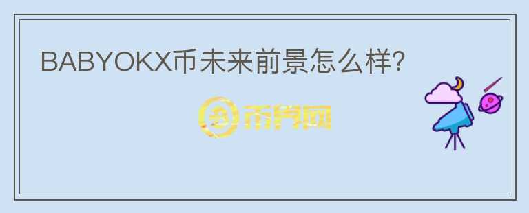 BABYOKX幣未來(lái)前景怎么樣？