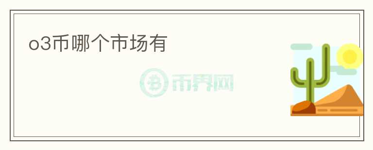 o3幣哪個(gè)市場(chǎng)有