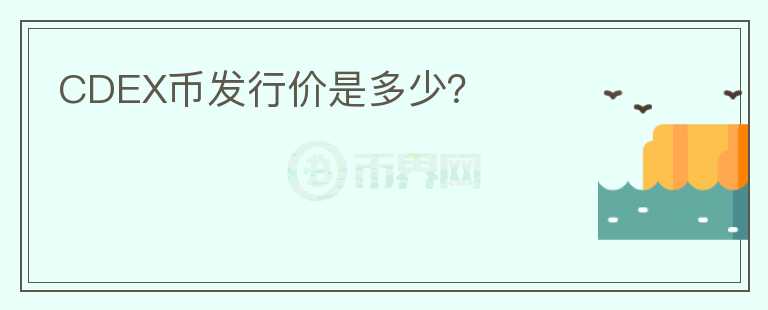 CDEX幣發(fā)行價(jià)是多少？