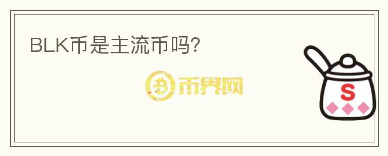 BLK幣是主流幣嗎？