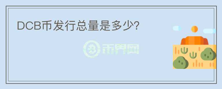 DCB幣發(fā)行總量是多少？