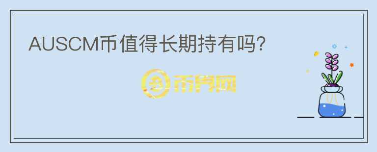 AUSCM幣值得長期持有嗎？