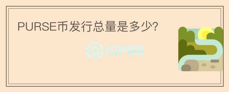 PURSE幣發(fā)行總量是多少？