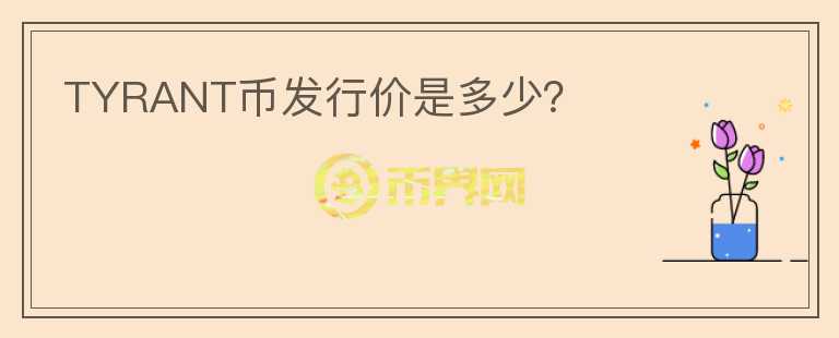 TYRANT幣發(fā)行價是多少？