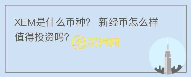 XEM是什么幣種？ 新經(jīng)幣怎么樣值得投資嗎？