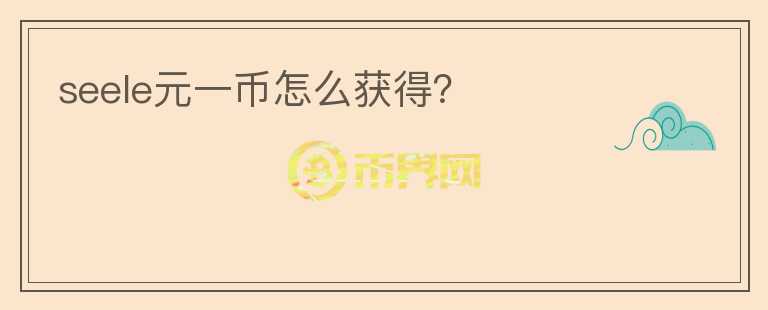 seele元一幣怎么獲得？