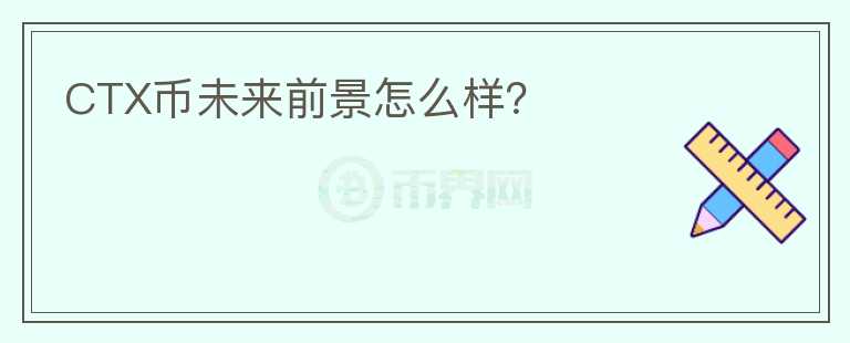 CTX幣未來前景怎么樣？