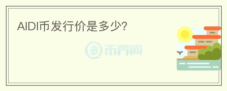 AIDI幣發(fā)行價(jià)是多少？