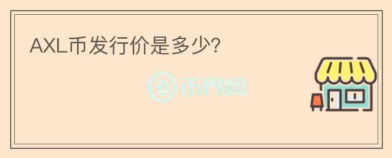 AXL幣發(fā)行價(jià)是多少？