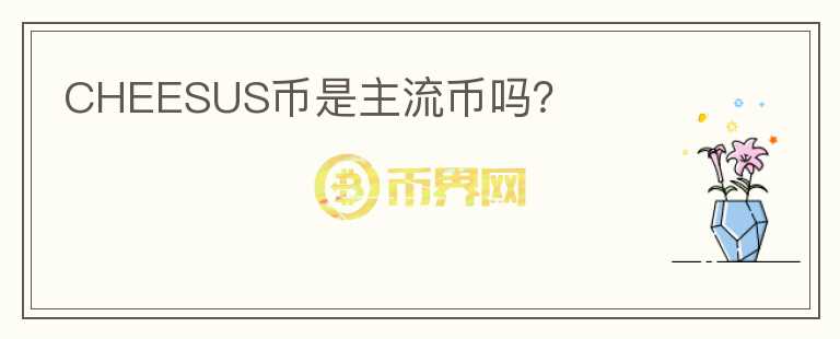 CHEESUS幣是主流幣嗎？