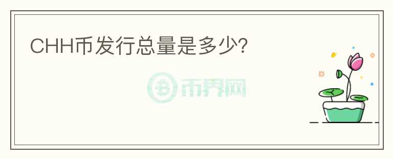CHH幣發(fā)行總量是多少？