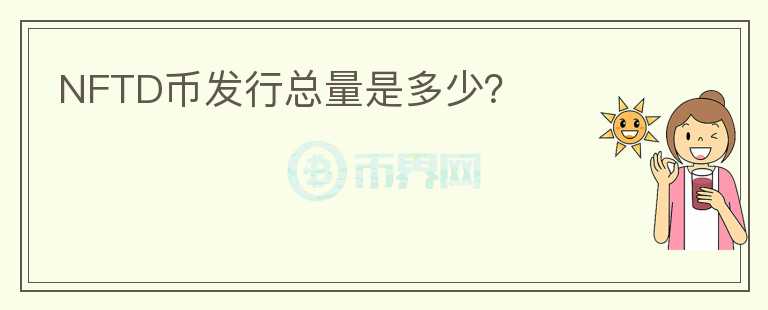 NFTD幣發(fā)行總量是多少？