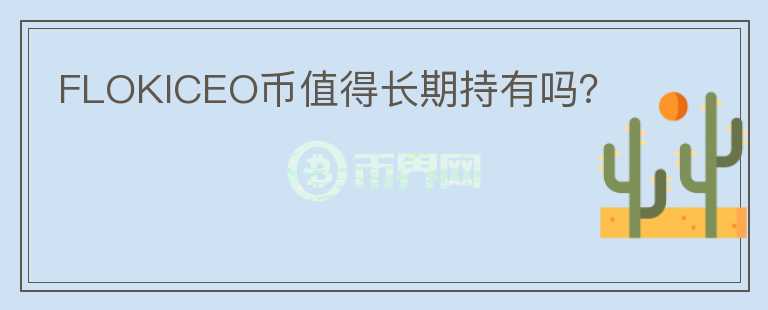 FLOKICEO幣值得長期持有嗎？