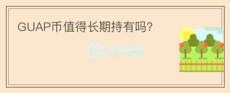 GUAP幣值得長(zhǎng)期持有嗎？