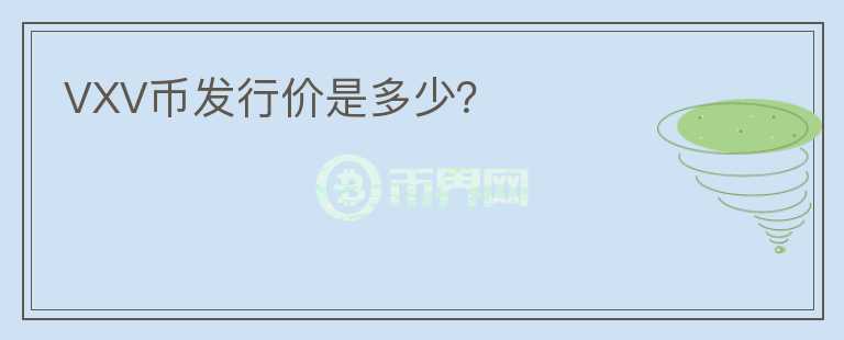 VXV幣發(fā)行價(jià)是多少？