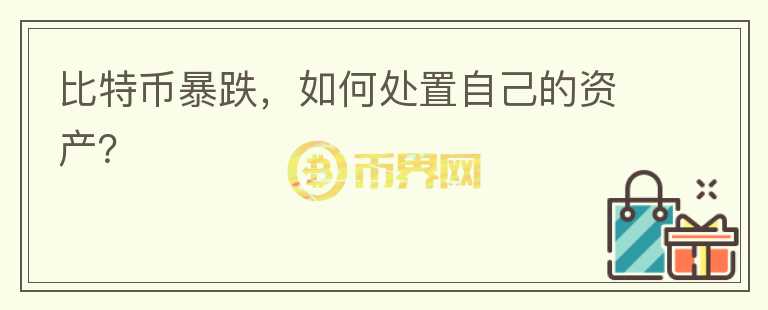 比特幣暴跌，如何處置自己的資產(chǎn)？