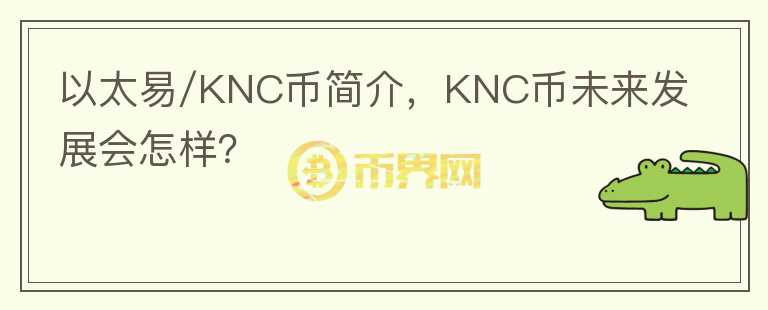 以太易/KNC幣簡介，KNC幣未來發(fā)展會怎樣？
