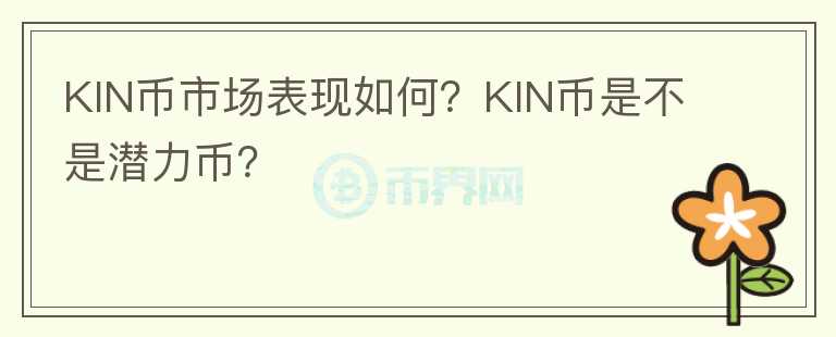 KIN幣市場(chǎng)表現(xiàn)如何？KIN幣是不是潛力幣？