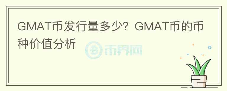 GMAT幣發(fā)行量多少？GMAT幣的幣種價值分析
