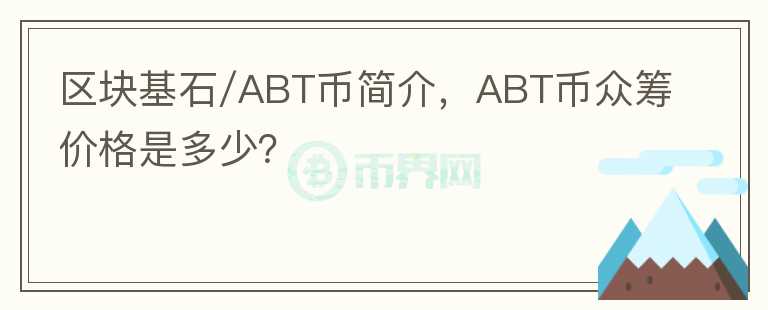 區(qū)塊基石/ABT幣簡(jiǎn)介，ABT幣眾籌價(jià)格是多少？