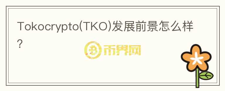 Tokocrypto(TKO)發(fā)展前景怎么樣？