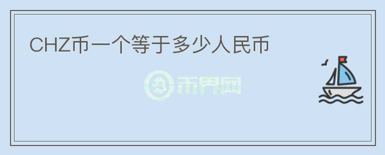 CHZ幣一個(gè)等于多少人民幣