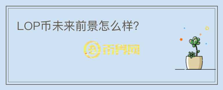 LOP幣未來前景怎么樣？