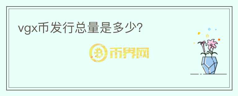 vgx幣發(fā)行總量是多少？