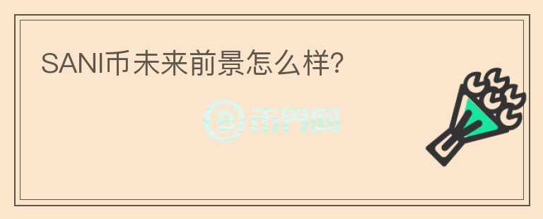 SANI幣未來前景怎么樣？