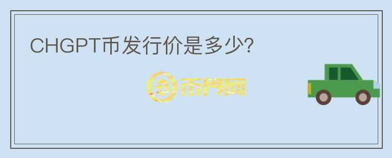 CHGPT幣發(fā)行價(jià)是多少？