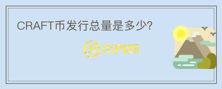 CRAFT幣發(fā)行總量是多少？