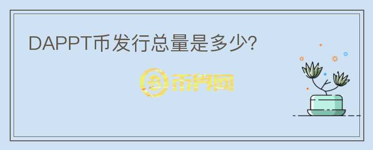 DAPPT幣發(fā)行總量是多少？