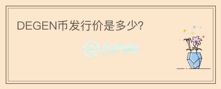 DEGEN幣發(fā)行價是多少？