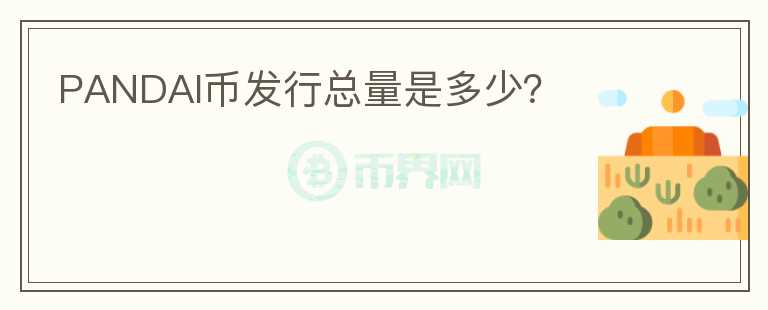 PANDAI幣發(fā)行總量是多少？