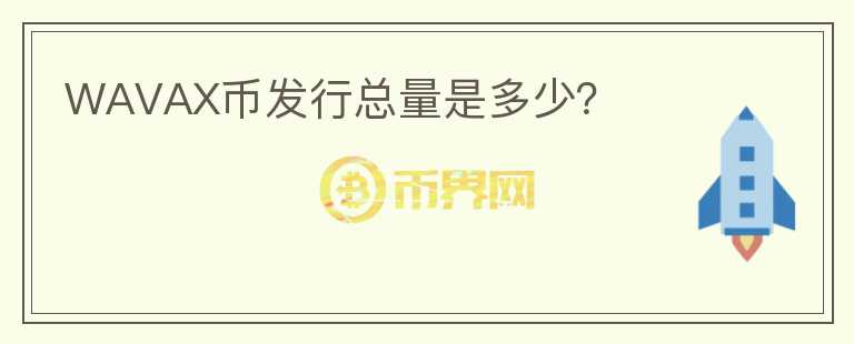 WAVAX幣發(fā)行總量是多少？