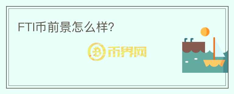 FTI幣前景怎么樣？