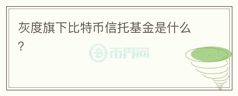 灰度旗下比特幣信托基金是什么?