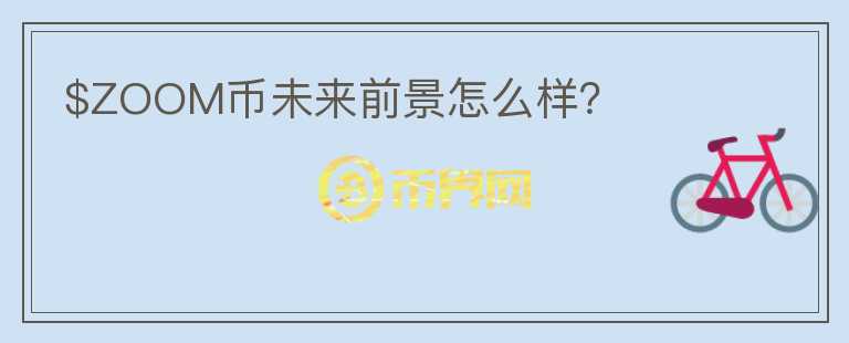 $ZOOM幣未來(lái)前景怎么樣？