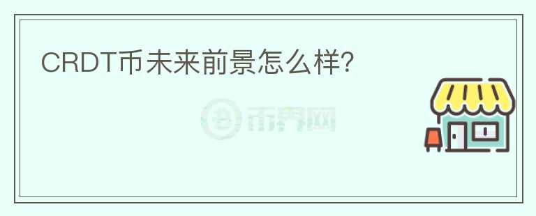 CRDT幣未來前景怎么樣？