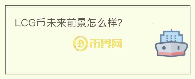 LCG幣未來(lái)前景怎么樣？