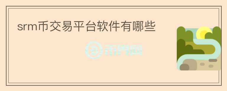 srm幣交易平臺軟件有哪些