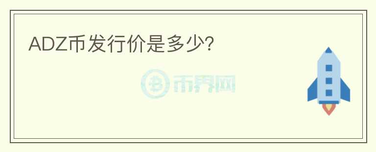 ADZ幣發(fā)行價是多少？